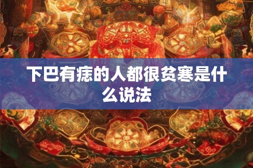 下巴有痣的人都很贫寒是什么说法