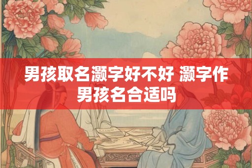 男孩取名灏字好不好 灏字作男孩名合适吗