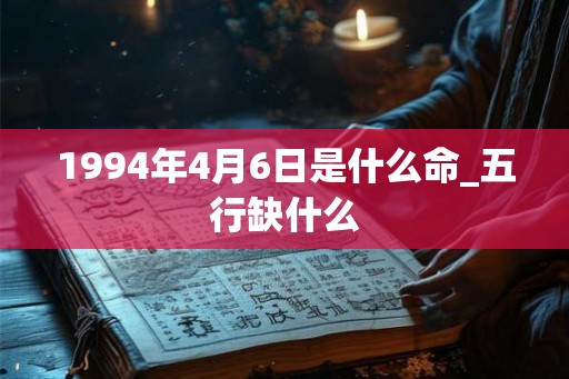 1994年4月6日是什么命_五行缺什么