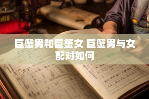 巨蟹男和巨蟹女 巨蟹男与女配对如何