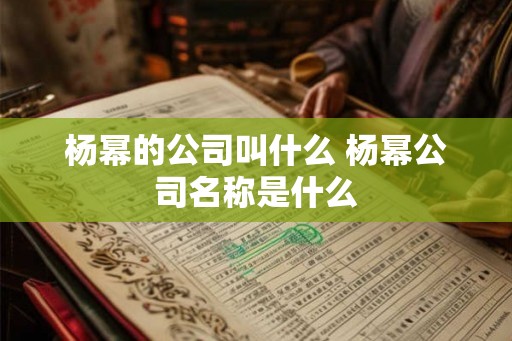 杨幂的公司叫什么 杨幂公司名称是什么