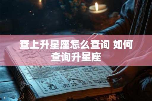 查上升星座怎么查询 如何查询升星座