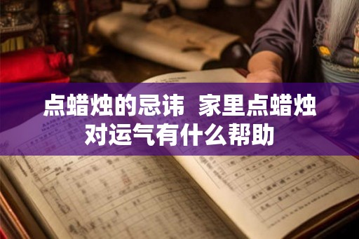 点蜡烛的忌讳  家里点蜡烛对运气有什么帮助