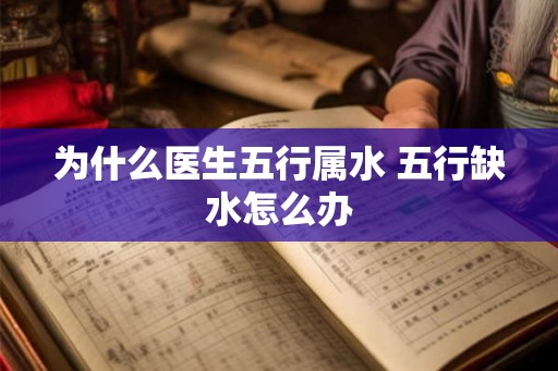 为什么医生五行属水 五行缺水怎么办 为什么医生五行属水 五行缺水怎么办