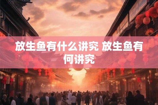 放生鱼有什么讲究 放生鱼有何讲究