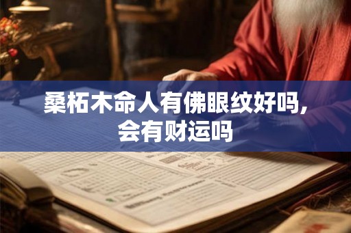 桑柘木命人有佛眼纹好吗,会有财运吗