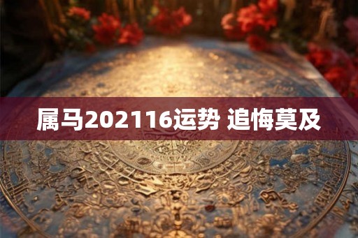 属马202116运势 追悔莫及