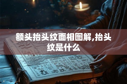 额头抬头纹面相图解,抬头纹是什么