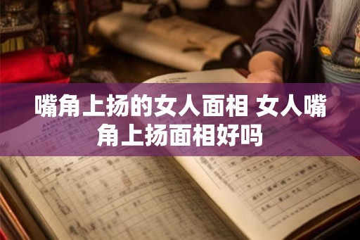 嘴角上扬的女人面相 女人嘴角上扬面相好吗