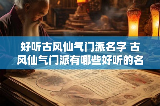 好听古风仙气门派名字 古风仙气门派有哪些好听的名称 好听古风仙气门派名字 古风仙气门派有哪些好听的名称