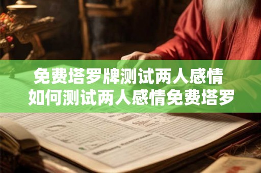 免费塔罗牌测试两人感情 如何测试两人感情免费塔罗牌