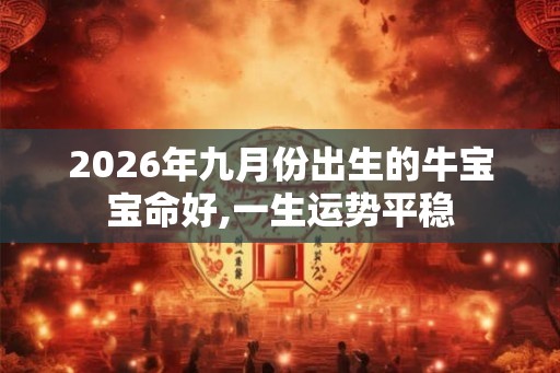 2026年九月份出生的牛宝宝命好,一生运势平稳