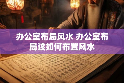 办公室布局风水 办公室布局该如何布置风水