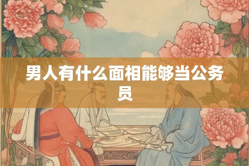 男人有什么面相能够当公务员
