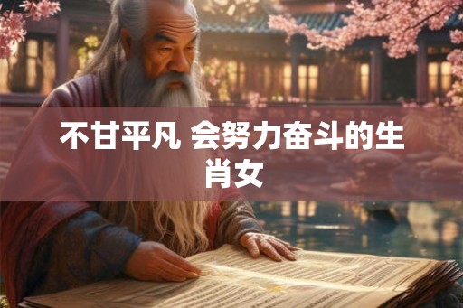不甘平凡 会努力奋斗的生肖女