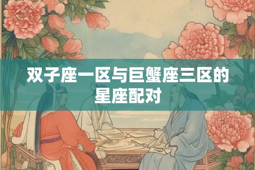 双子座一区与巨蟹座三区的星座配对