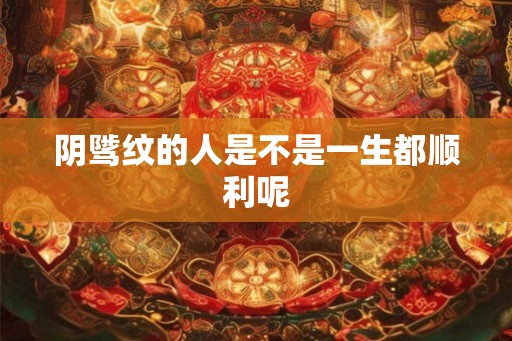 阴骘纹的人是不是一生都顺利呢