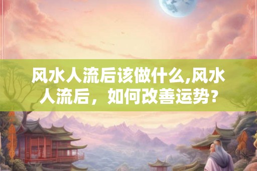 风水人流后该做什么,风水人流后，如何改善运势？