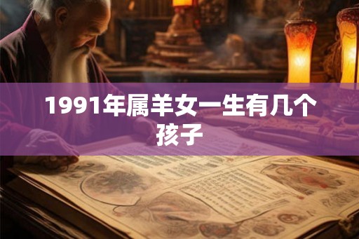 1991年属羊女一生有几个孩子