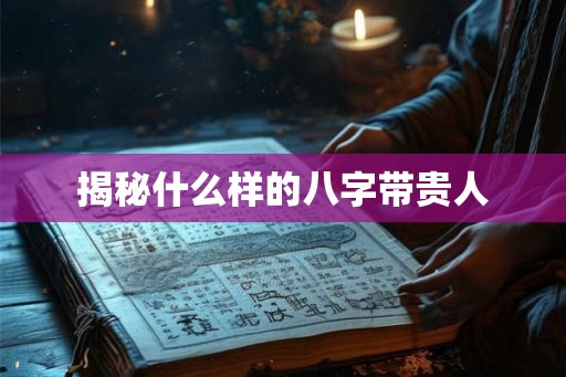 揭秘什么样的八字带贵人