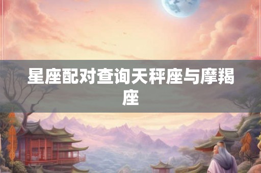 星座配对查询天秤座与摩羯座
