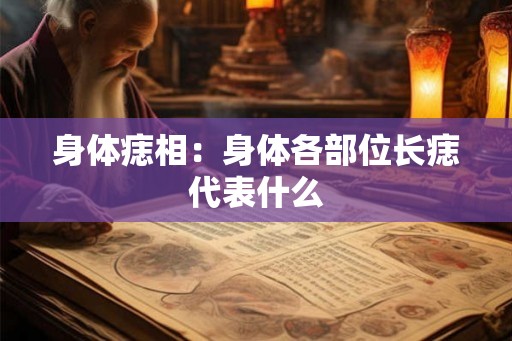 身体痣相：身体各部位长痣代表什么