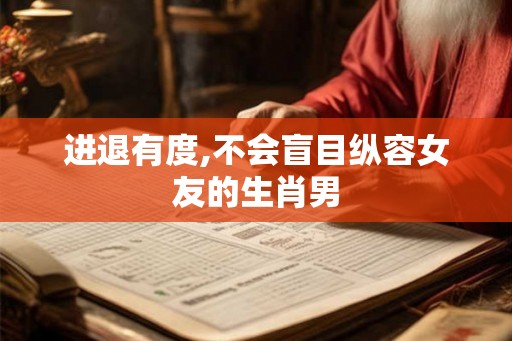 进退有度,不会盲目纵容女友的生肖男