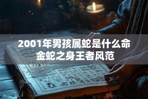 2001年男孩属蛇是什么命 金蛇之身王者风范 2001年男孩属蛇是什么命 金蛇之身王者风范