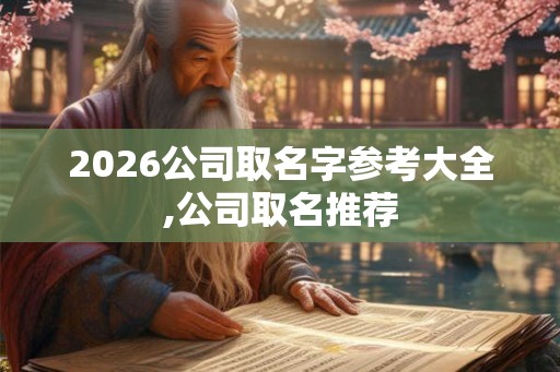 2026公司取名字参考大全,公司取名推荐
