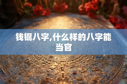 钱锟八字,什么样的八字能当官