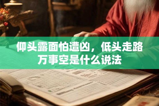 仰头露面怕遭凶，低头走路万事空是什么说法
