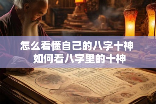 怎么看懂自己的八字十神  如何看八字里的十神