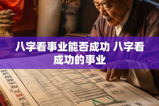 八字看事业能否成功 八字看成功的事业 八字看事业能否成功 八字看成功的事业