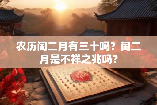 农历闰二月有三十吗？闰二月是不祥之兆吗？