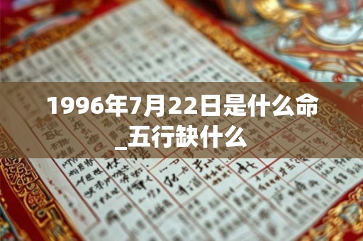 1996年7月22日是什么命_五行缺什么