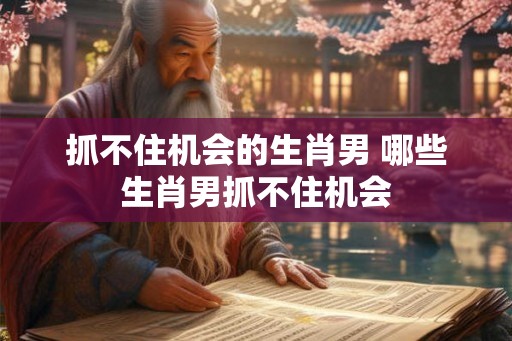 抓不住机会的生肖男 哪些生肖男抓不住机会
