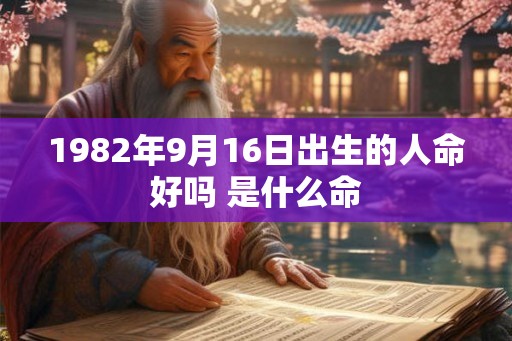 1982年9月16日出生的人命好吗 是什么命 1982年9月16日出生的人命好吗 是什么命
