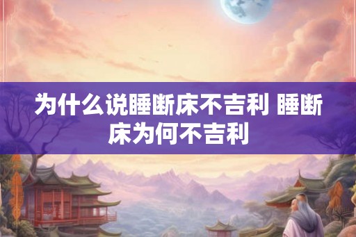 为什么说睡断床不吉利 睡断床为何不吉利