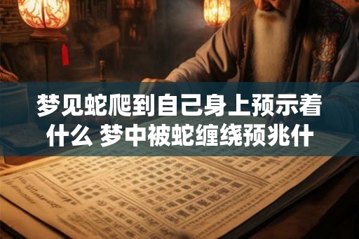 梦见蛇爬到自己身上预示着什么 梦中被蛇缠绕预兆什么