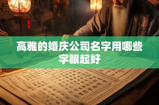 高雅的婚庆公司名字用哪些字眼起好