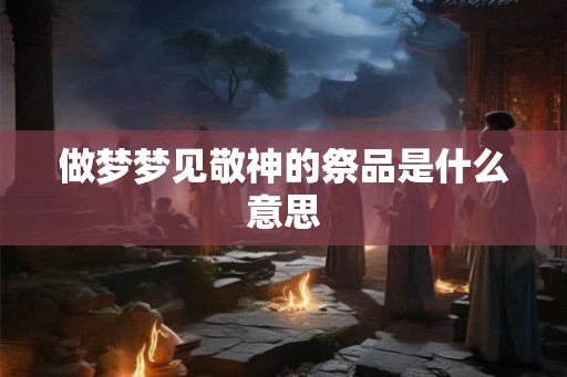 做梦梦见敬神的祭品是什么意思