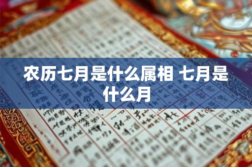 农历七月是什么属相 七月是什么月