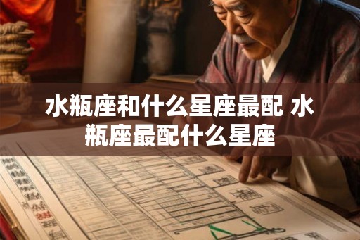 水瓶座和什么星座最配 水瓶座最配什么星座