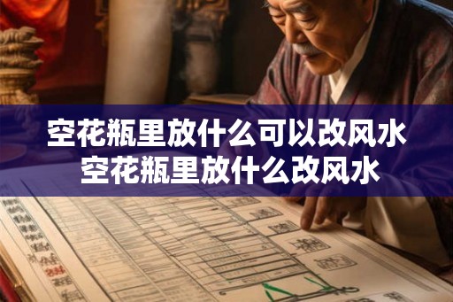空花瓶里放什么可以改风水 空花瓶里放什么改风水