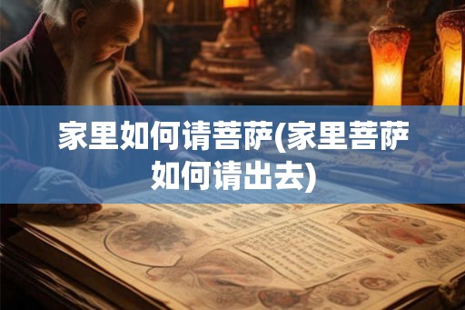 家里如何请菩萨(家里菩萨如何请出去) 家里如何请菩萨(家里菩萨如何请出去)
