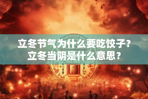 立冬节气为什么要吃饺子?立冬当阴是什么意思? 立冬节气为什么要吃饺子?立冬当阴是什么意思?
