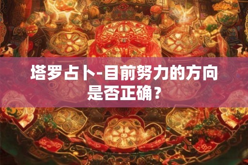 塔罗占卜-目前努力的方向是否正确？