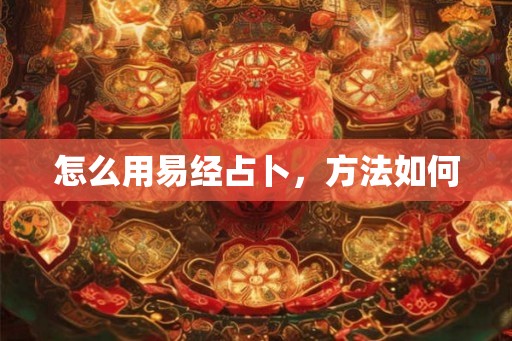 怎么用易经占卜,方法如何 怎么用易经占卜,方法如何