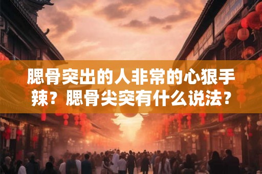 腮骨突出的人非常的心狠手辣?腮骨尖突有什么说法? 腮骨突出的人非常的心狠手辣?腮骨尖突有什么说法?