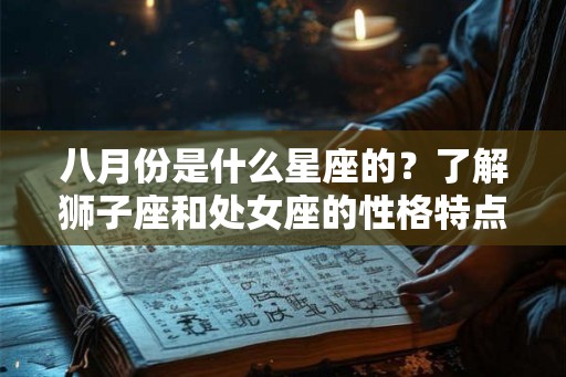 八月份是什么星座的？了解狮子座和处女座的性格特点